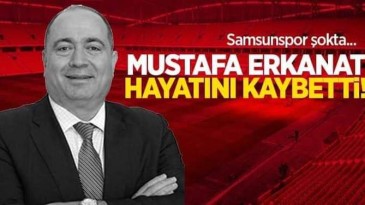 Samsunspor As Başkanı Erkanat hayatını kaybetti