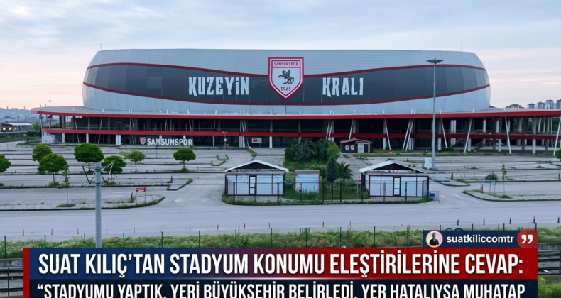 Suat Kılıç’tan Stadyum Konumu Eleştirilerine Cevap: Ben Stadyumu Yaptım, Yerini Belediye Seçti